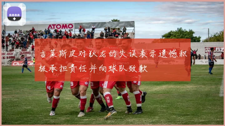 吉莱斯皮对狄龙的失误表示遗憾积极承担责任并向球队致歉