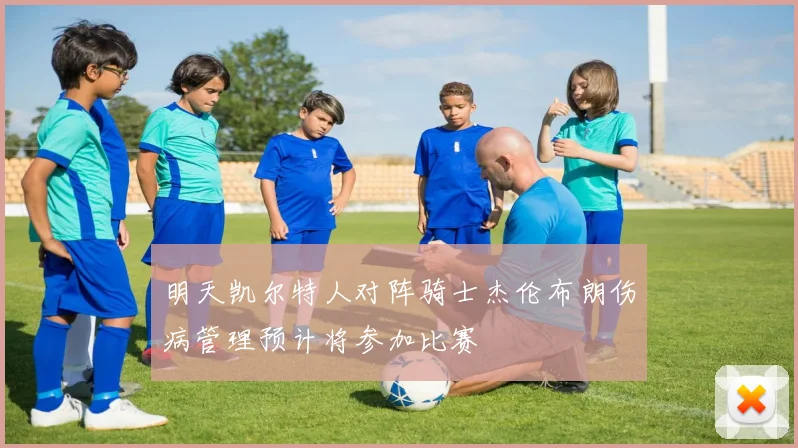 明天凯尔特人对阵骑士杰伦布朗伤病管理预计将参加比赛