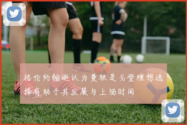 格伦约翰逊认为曼联是戈登理想选择有助于其发展与上场时间