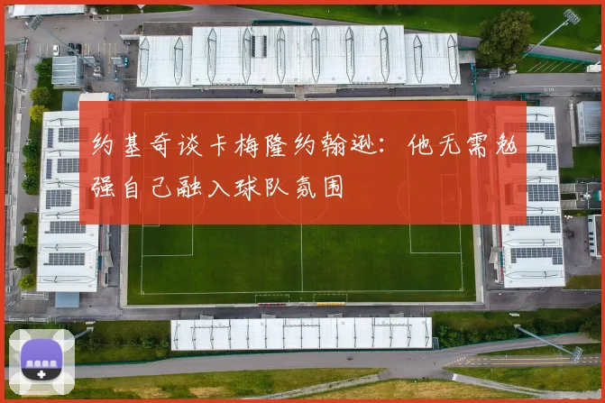 约基奇谈卡梅隆约翰逊：他无需勉强自己融入球队氛围