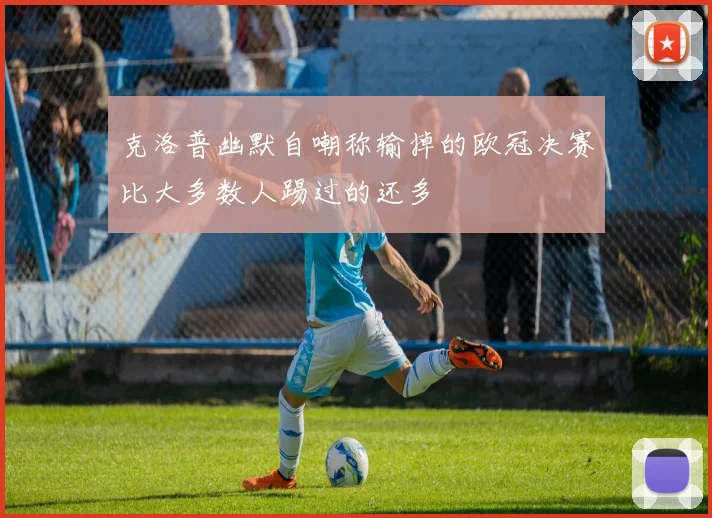 克洛普幽默自嘲称输掉的欧冠决赛比大多数人踢过的还多