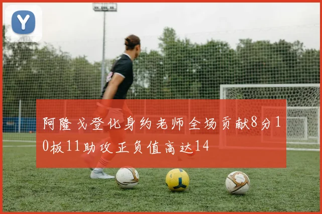 阿隆戈登化身约老师全场贡献8分10板11助攻正负值高达14