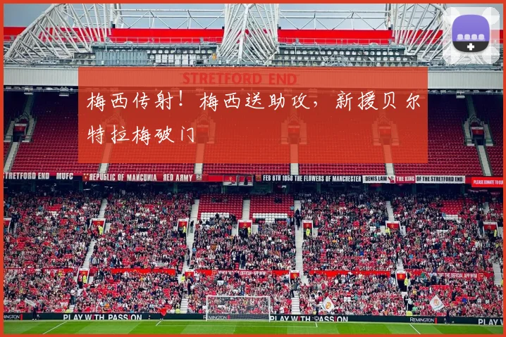 梅西传射！梅西送助攻，新援贝尔特拉梅破门