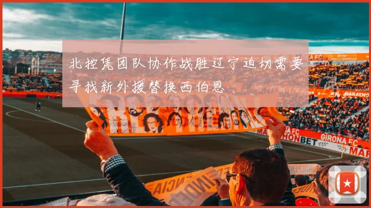 北控凭团队协作战胜辽宁迫切需要寻找新外援替换西伯恩