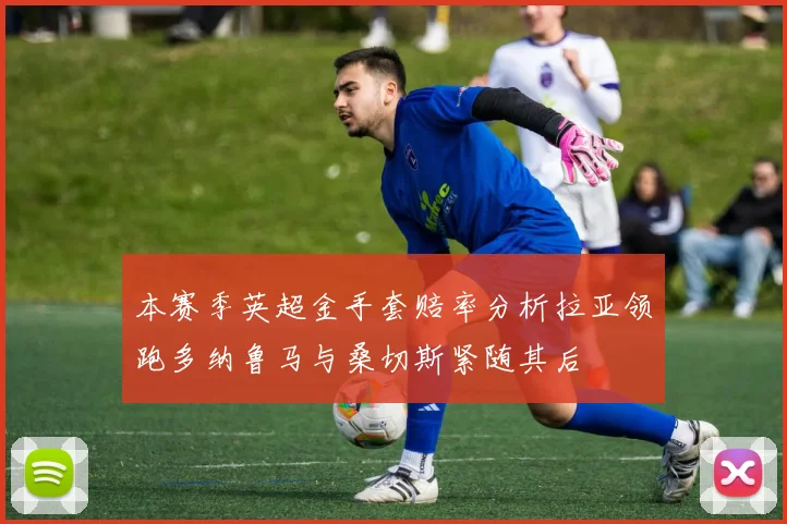 本赛季英超金手套赔率分析拉亚领跑多纳鲁马与桑切斯紧随其后